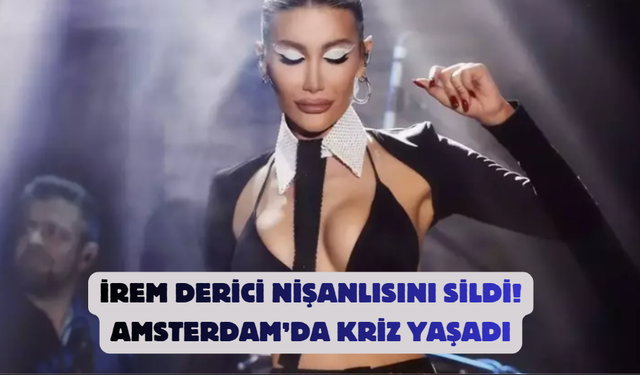 İrem Derici Nişanlısını Sildi! Amsterdam’da Kriz Yaşadı