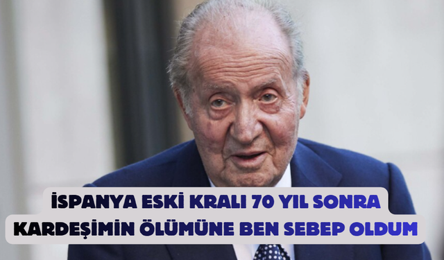 İspanya Eski Kralı 70 Yıl Sonra ,Kardeşimin Ölümüne Ben Sebep Oldum