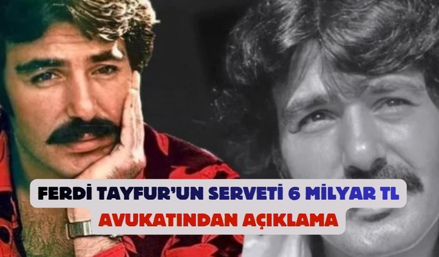Ferdi Tayfur’un Serveti 6 Milyar TL: Avukatından Açıklama