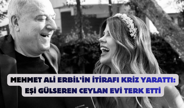 Mehmet Ali Erbil’in İtirafı Kriz Yarattı: Eşi Gülseren Ceylan Evi Terk Etti