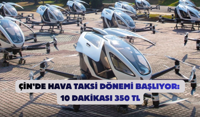 Çin’de Hava Taksi Dönemi Başlıyor: 10 Dakikası 350 TL