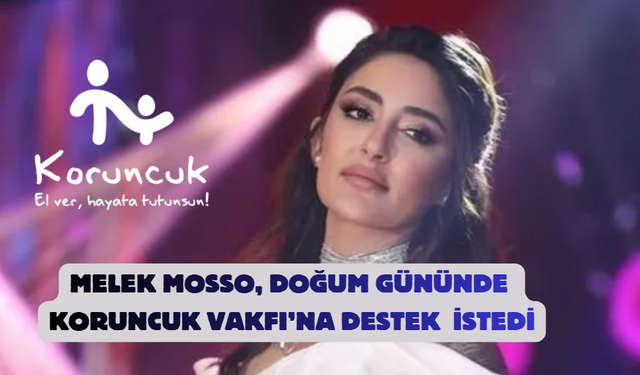 Melek Mosso, doğum gününde Koruncuk Vakfı’na Destek  istedi