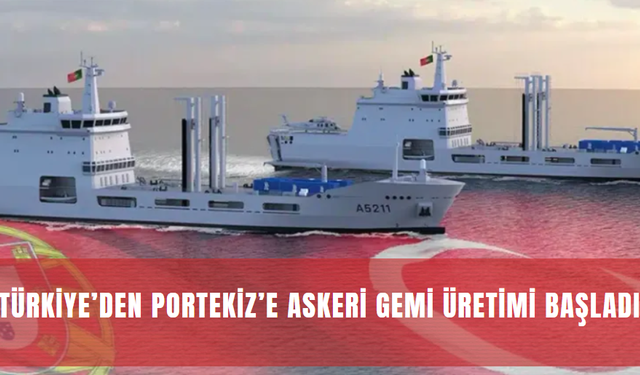 Türkiye’den Portekiz’e Askeri Gemi Üretimi Başladı