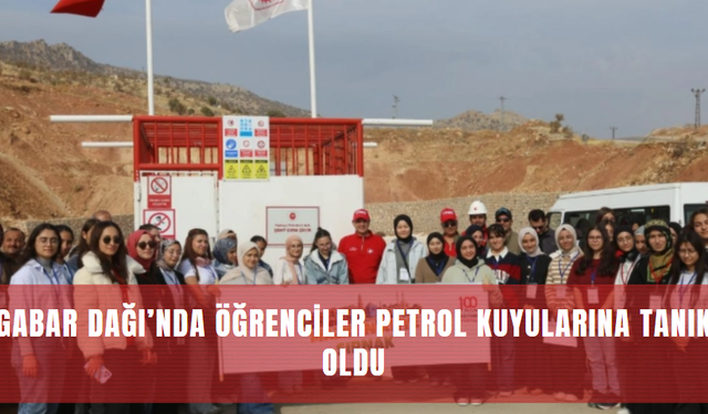 Gabar Dağı’nda Öğrenciler Petrol Kuyularına Tanık Oldu