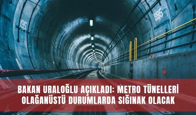 Bakan Uraloğlu Açıkladı: Metro Tünelleri Olağanüstü Durumlarda Sığınak Olacak