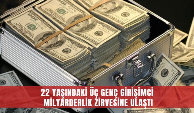 22 Yaşındaki Üç Genç Girişimci Milyarderlik Zirvesine Ulaştı