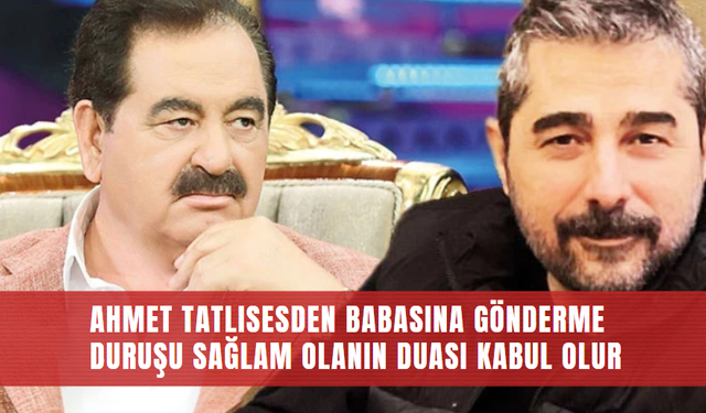Ahmet Tatlısesden babasına gönderme : Duruşu sağlam olanın duası kabul olur