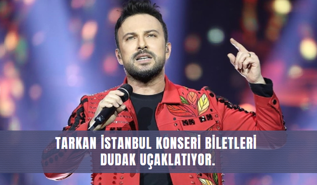 Tarkan İstanbul konseri biletleri dudak uçaklatıyor.