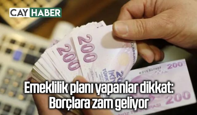 Emeklilik planı yapanlar dikkat: Borçlara zam geliyor