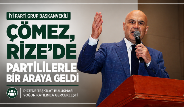 İYİ Parti Grup Başkanvekili Çömez, Rize'de partililerle bir araya geldi