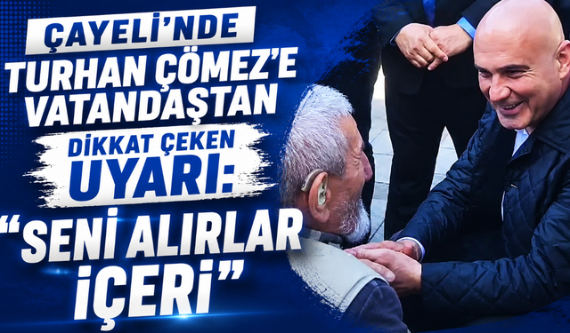 Çayeli’nde İyi Partili Turhan Çömez’e vatandaştan dikkat çeken uyarı