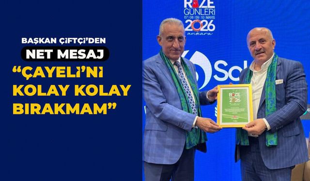 Başkan Çiftçi’den Dikkat Çeken Açıklama: “Çayeli’ni Kolay Kolay Bırakmam”