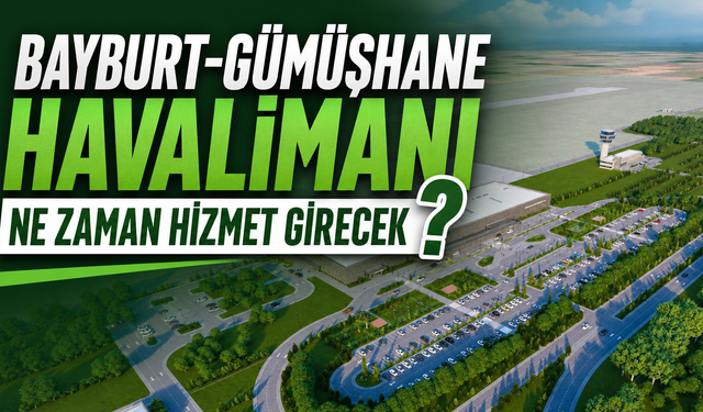 Bayburt-Gümüşhane Havalimanı’nı ne zaman açılacak?