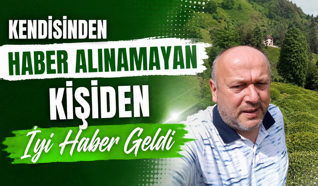 2 gündür aranan Çayeli  vatandaştan iyi haber!