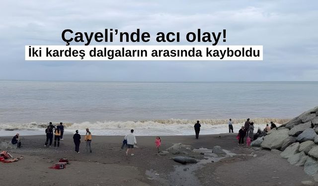 Çayeli’nde Denize Giren İki Kardeş Dalgaların Arasında Kayboldu: 1 Ölü, 1 Kayıp