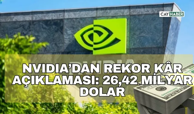 NVIDIA’dan Rekor Kâr Açıklaması: 26,42 Milyar Dolar! Ancak Çin Yasağı Gölge Düşürüyor