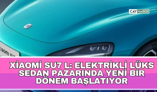 Xiaomi SU7 L: Elektrikli Lüks Sedan Pazarında Yeni Bir Dönem Başlatıyor
