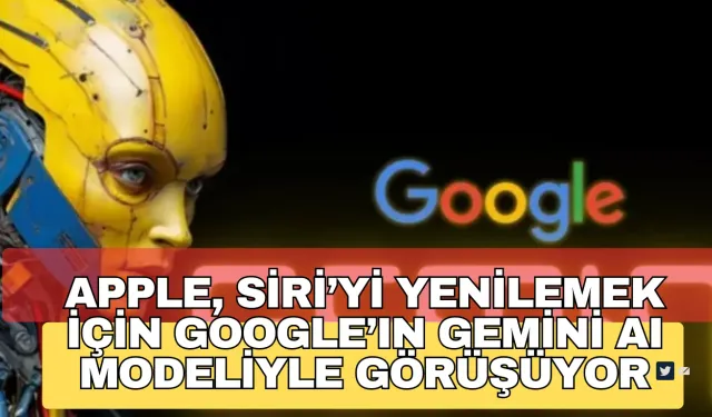 Apple, Siri’yi Yenilemek İçin Google’ın Gemini AI Modeliyle Görüşüyor