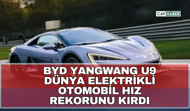 BYD Yangwang U9, Dünya Elektrikli Otomobil Hız Rekorunu Kırdı