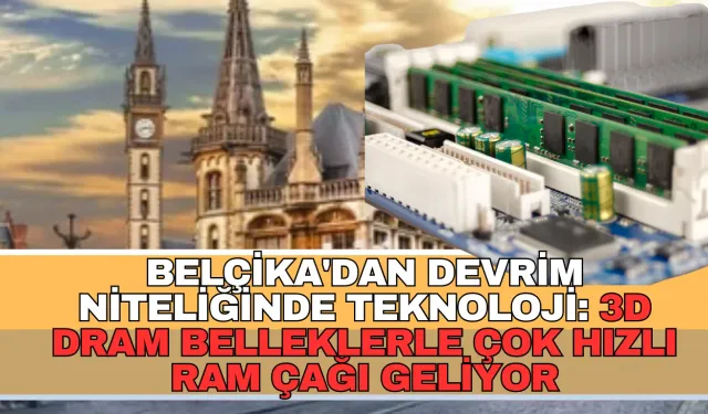 Belçika'dan Devrim Niteliğinde Teknoloji: 3D DRAM Belleklerle Çok Hızlı Ram Çağı Geliyor