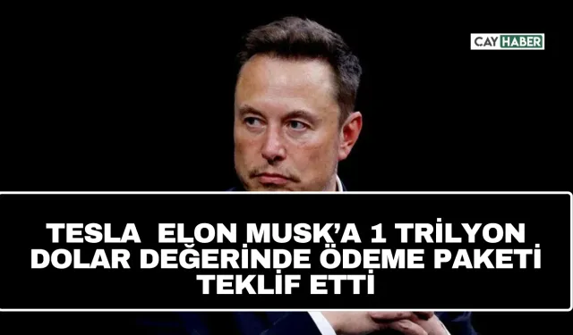 Tesla  Elon Musk’a 1 Trilyon Dolar Değerinde Ödeme Paketi Teklif Etti