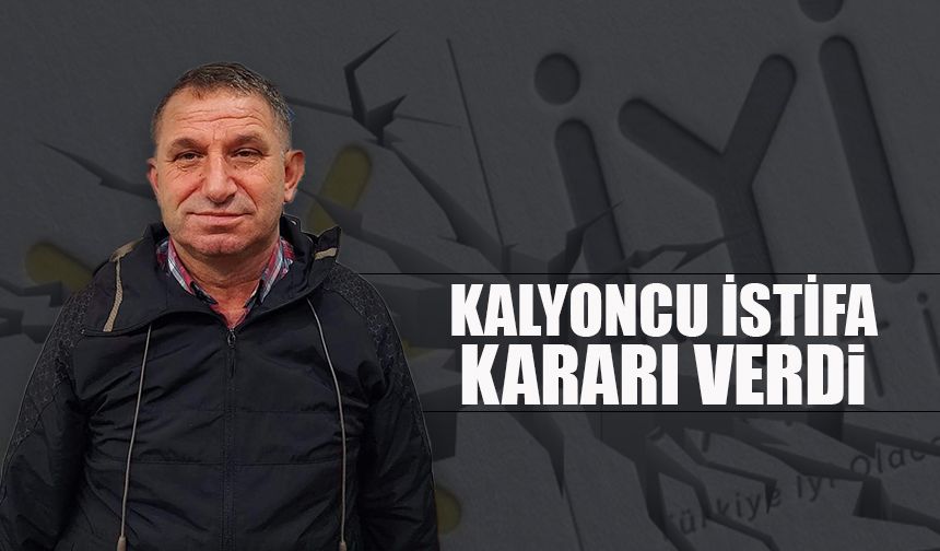 İYİ Parti Çayeli İlçe Başkanı Kalyoncu görevinden istifa etti