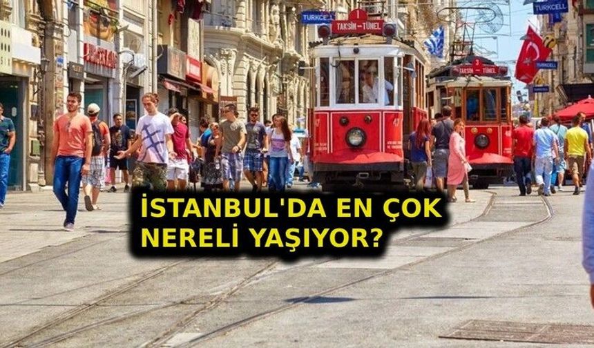 İstanbul'da en çok nerelinin yaşadığı açıklandı! TÜİK son verileri paylaştı, işte listenin ilk sırası...