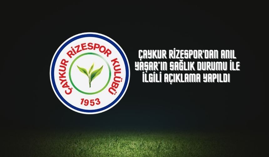 Çaykur Rizespor'dan Anıl Yaşar’ın sağlık durumu ile ilgili açıklama yapıldı