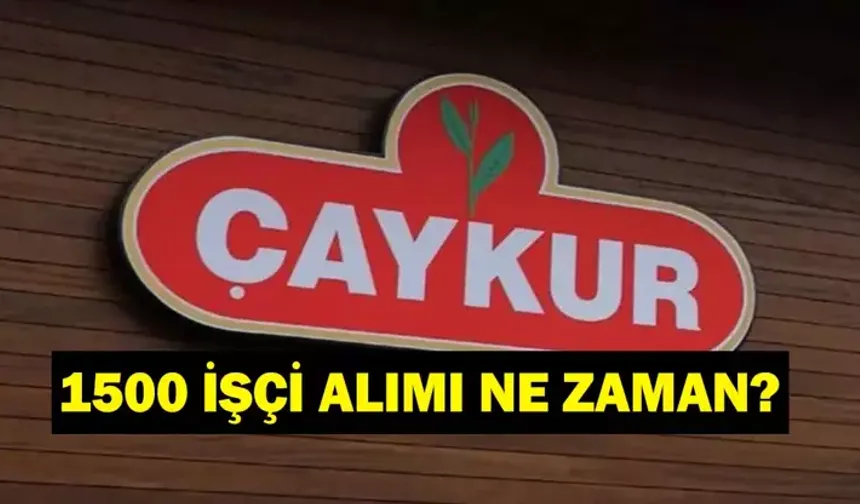 Çaykur İşçi Alımında son durum: Çaykur İşçi Alımı 2025 Başvuru Ne Zaman?