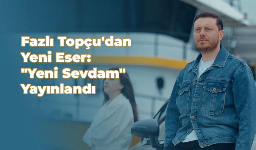 Rizeli Sanatçı Fazlı Topçu'dan Yeni Eser: "Yeni Sevdam" Yayınlandı