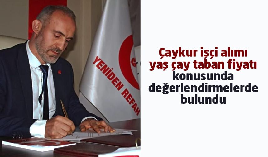 YRP Çayeli İlçe Başkanı Kızılkaya: “ÇAYKUR işçi alım kriterlerinin yeniden belirlenmesi gerekir”