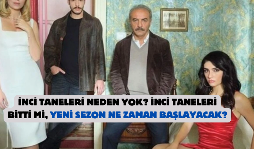 İnci Taneleri Neden Yok? İnci Taneleri Bitti mi, Yeni Sezon Ne Zaman Başlayacak?