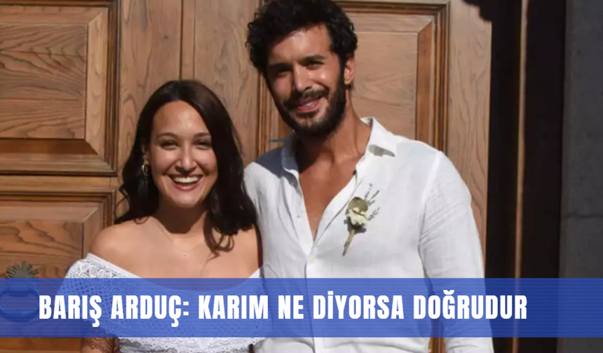 Barış Arduç: Karım ne diyorsa doğrudur