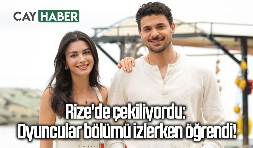 Rize'de çekiliyordu: Oyuncular bölümü izlerken öğrendi!