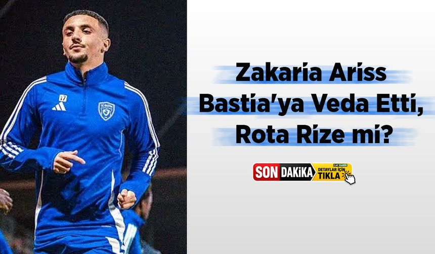 Zakaria Ariss Bastia'ya Veda Etti: Rizespor İddiaları Yeniden Gündemde