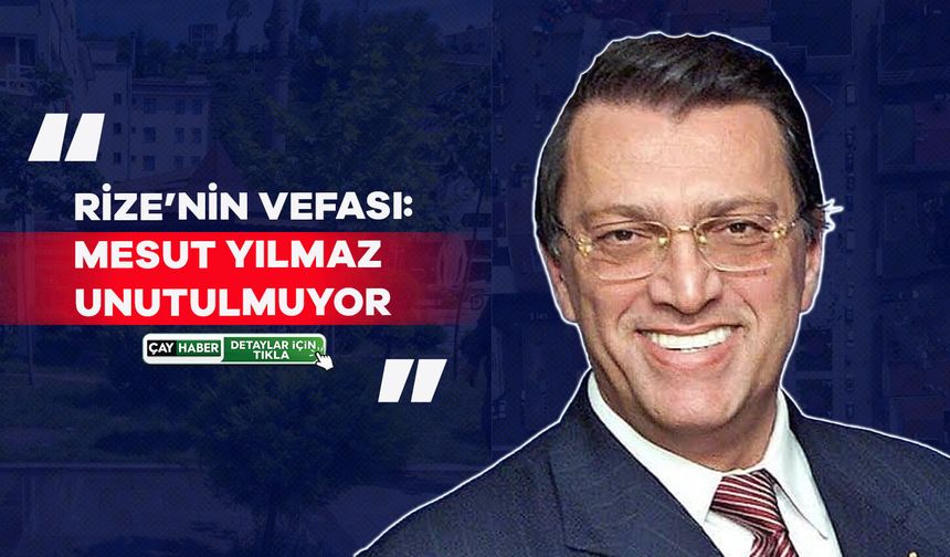 Mesut Yılmaz’ın Adı Nerelerde Yaşıyor? İşte Rize’den Türkiye’ye Uzanan Vefa Eserleri
